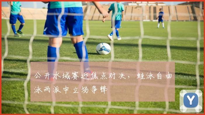 公开水域赛迎焦点对决，蛙泳自由泳两派中立场争锋
