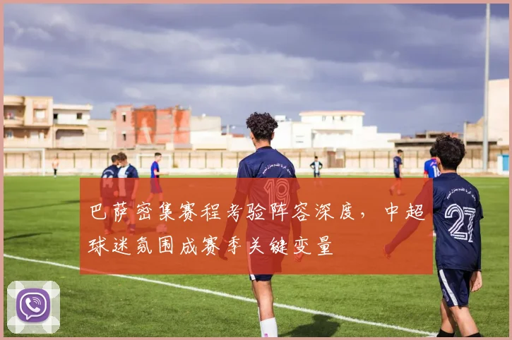 巴萨密集赛程考验阵容深度，中超球迷氛围成赛季关键变量