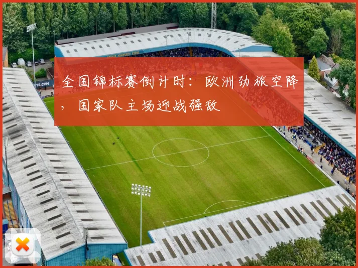 全国锦标赛倒计时：欧洲劲旅空降，国家队主场迎战强敌
