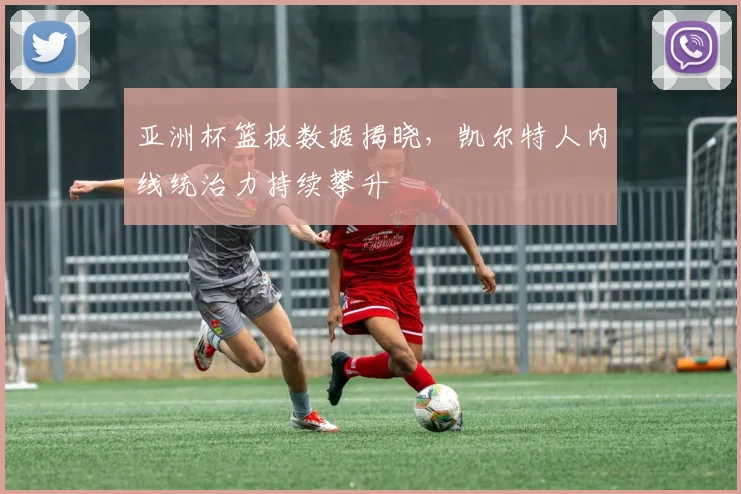 亚洲杯篮板数据揭晓，凯尔特人内线统治力持续攀升