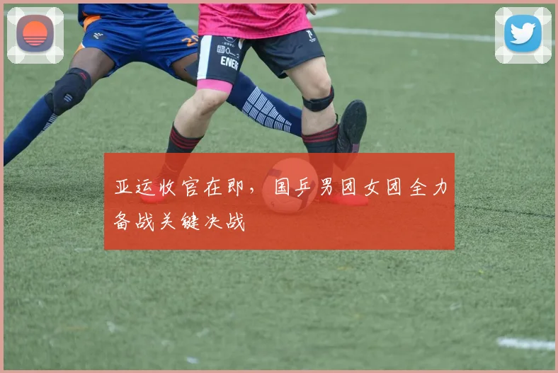 亚运收官在即，国乒男团女团全力备战关键决战