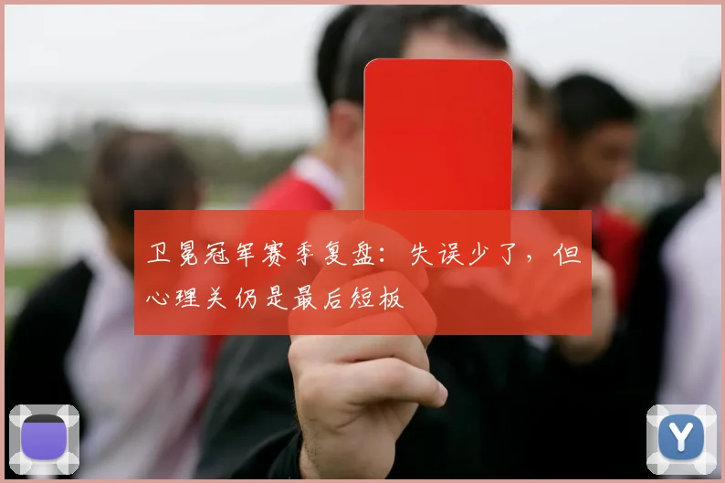 卫冕冠军赛季复盘：失误少了，但心理关仍是最后短板