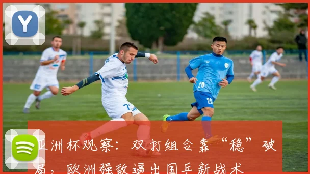 亚洲杯观察：双打组合靠“稳”破局，欧洲强敌逼出国乒新战术