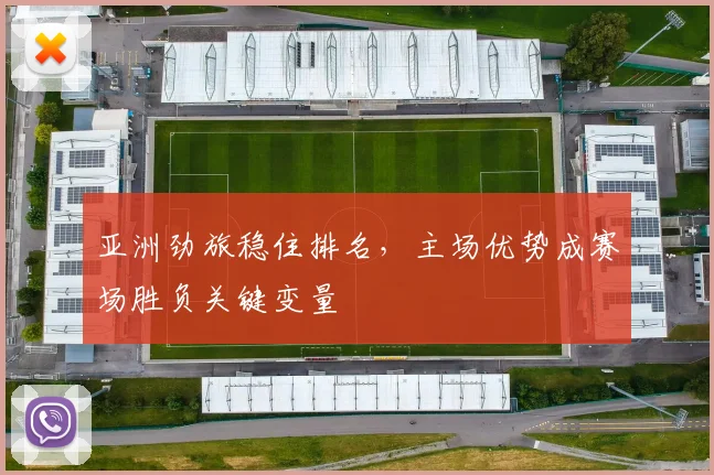 亚洲劲旅稳住排名，主场优势成赛场胜负关键变量