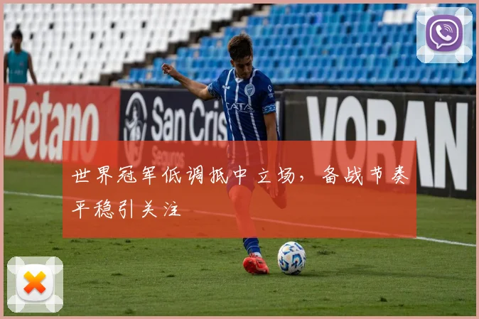 世界冠军低调抵中立场，备战节奏平稳引关注