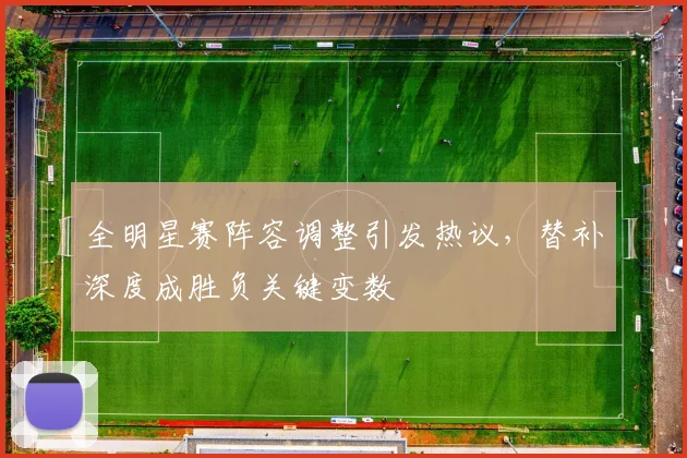 全明星赛阵容调整引发热议，替补深度成胜负关键变数