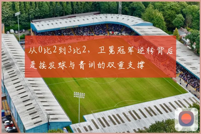 从0比2到3比2，卫冕冠军逆转背后是接发球与青训的双重支撑
