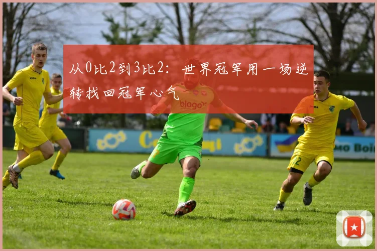 从0比2到3比2：世界冠军用一场逆转找回冠军心气