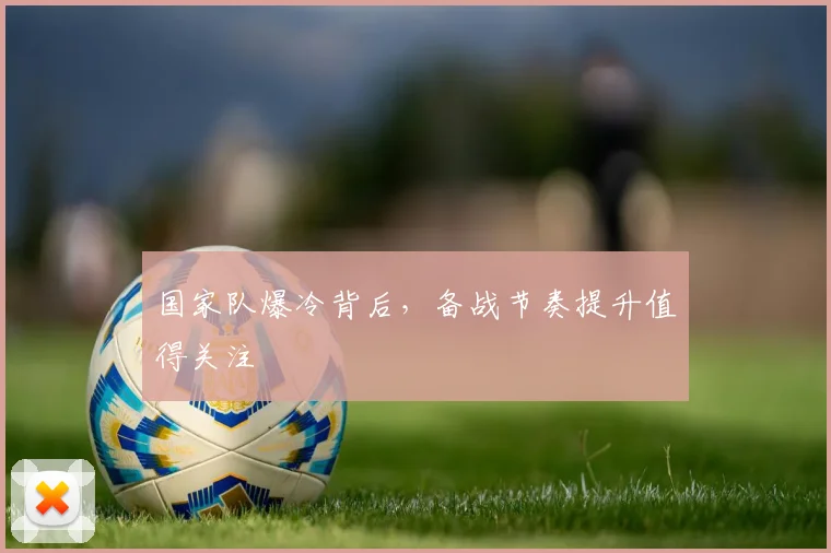 国家队爆冷背后，备战节奏提升值得关注