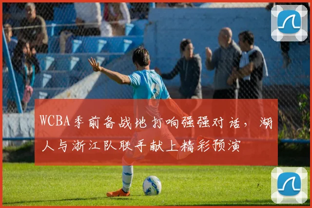 WCBA季前备战地打响强强对话，湖人与浙江队联手献上精彩预演
