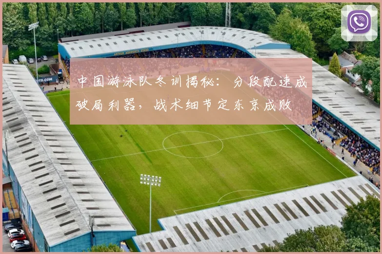 中国游泳队冬训揭秘：分段配速成破局利器，战术细节定东京成败
