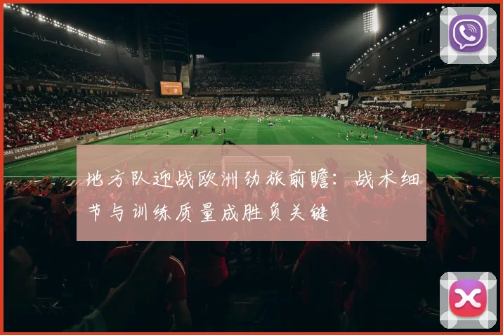 地方队迎战欧洲劲旅前瞻：战术细节与训练质量成胜负关键
